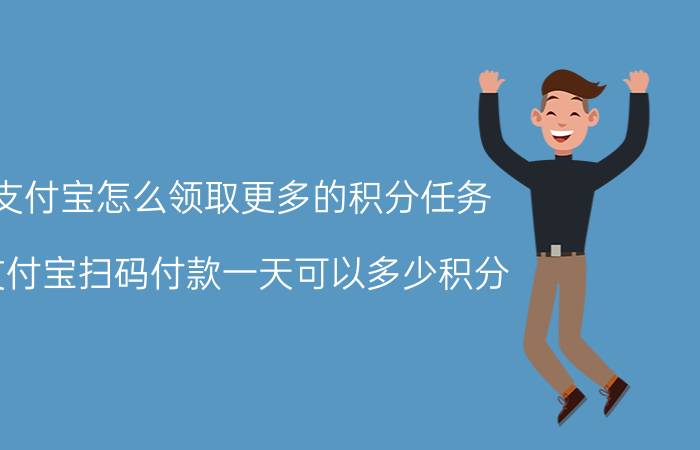 支付宝怎么领取更多的积分任务 支付宝扫码付款一天可以多少积分？